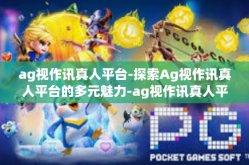 ag视作讯真人平台-探索Ag视作讯真人平台的多元魅力-ag视作讯真人平台