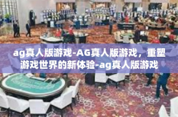 ag真人版游戏-AG真人版游戏，重塑游戏世界的新体验-ag真人版游戏
