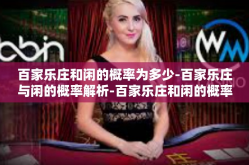 百家乐庄和闲的概率为多少-百家乐庄与闲的概率解析-百家乐庄和闲的概率为多少