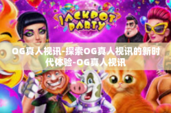 OG真人视讯-探索OG真人视讯的新时代体验-OG真人视讯