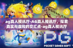 ag真人视讯厅-AG真人视讯厅，探索真实与虚拟的交汇点-ag真人视讯厅