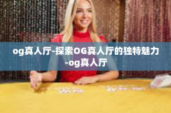 og真人厅-探索OG真人厅的独特魅力-og真人厅