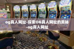 og真人网址-探索OG真人网址的奥秘-og真人网址