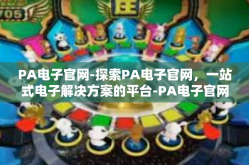 PA电子官网-探索PA电子官网，一站式电子解决方案的平台-PA电子官网