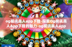 og视讯真人app下载-探索Og视讯真人App下载的魅力-og视讯真人app下载