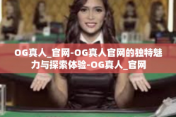 OG真人_官网-OG真人官网的独特魅力与探索体验-OG真人_官网