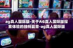 ag真人国际版-关于AG真人国际版探索体验的独特篇章-ag真人国际版