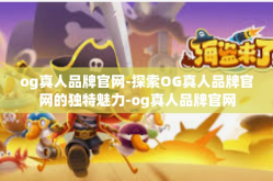 og真人品牌官网-探索OG真人品牌官网的独特魅力-og真人品牌官网