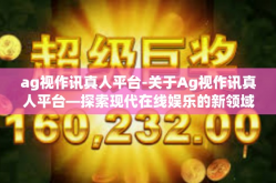 ag视作讯真人平台-关于Ag视作讯真人平台—探索现代在线娱乐的新领域-ag视作讯真人平台