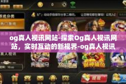 og真人视讯网站-探索Og真人视讯网站，实时互动的新视界-og真人视讯网站