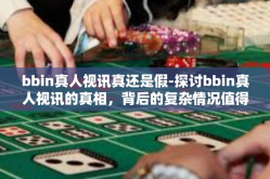 bbin真人视讯真还是假-探讨bbin真人视讯的真相，背后的复杂情况值得注意-bbin真人视讯真还是假