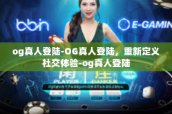 og真人登陆-OG真人登陆，重新定义社交体验-og真人登陆