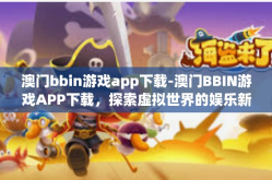 澳门bbin游戏app下载-澳门BBIN游戏APP下载，探索虚拟世界的娱乐新体验-澳门bbin游戏app下载