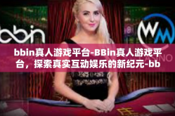 bbin真人游戏平台-BBin真人游戏平台，探索真实互动娱乐的新纪元-bbin真人游戏平台