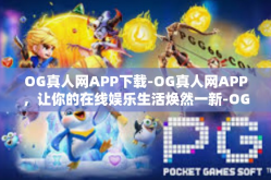 OG真人网APP下载-OG真人网APP，让你的在线娱乐生活焕然一新-OG真人网APP下载