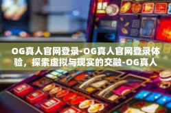 OG真人官网登录-OG真人官网登录体验，探索虚拟与现实的交融-OG真人官网登录