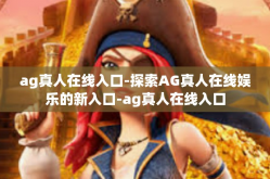 ag真人在线入口-探索AG真人在线娱乐的新入口-ag真人在线入口