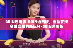 BBIN通用版-BBIN通用版，重塑在线金融交易的新标杆-BBIN通用版