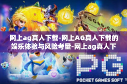 网上ag真人下载-网上AG真人下载的娱乐体验与风险考量-网上ag真人下载