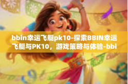 bbin幸运飞艇pk10-探索BBIN幸运飞艇与PK10，游戏策略与体验-bbin幸运飞艇pk10
