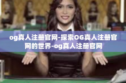 og真人注册官网-探索OG真人注册官网的世界-og真人注册官网