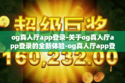 og真人厅app登录-关于og真人厅app登录的全新体验-og真人厅app登录