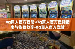og真人官方登陆-Og真人官方登陆指南与体验分享-og真人官方登陆