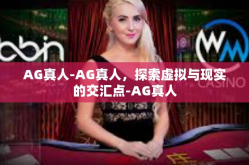 AG真人-AG真人，探索虚拟与现实的交汇点-AG真人