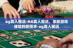 ag真人视讯-AG真人视讯，革新游戏体验的新技术-ag真人视讯
