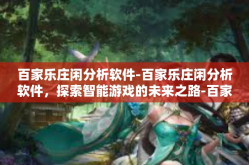百家乐庄闲分析软件-百家乐庄闲分析软件，探索智能游戏的未来之路-百家乐庄闲分析软件