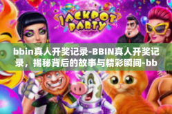 bbin真人开奖记录-BBIN真人开奖记录，揭秘背后的故事与精彩瞬间-bbin真人开奖记录