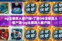 og注册真人客户端-了解OG注册真人客户端-og注册真人客户端