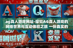 ag真人游戏网址-探究AG真人游戏的网络世界与互动体验之旅 一份真实的在线游戏体验手册（不包括真实游戏网址）ag真人游戏网址