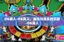 OG真人-OG真人，虚拟与现实的交融-OG真人
