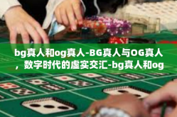 bg真人和og真人-BG真人与OG真人，数字时代的虚实交汇-bg真人和og真人