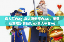 真人平台ag-真人互动平台AG，重塑在线娱乐的新纪元-真人平台ag