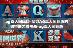 ag真人国际版-探究AG真人国际版的独特魅力与挑战-ag真人国际版