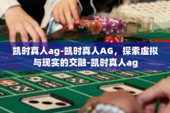 凯时真人ag-凯时真人AG，探索虚拟与现实的交融-凯时真人ag