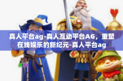 真人平台ag-真人互动平台AG，重塑在线娱乐的新纪元-真人平台ag