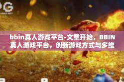 bbin真人游戏平台-文章开始，BBIN真人游戏平台，创新游戏方式与多维度的游戏体验介绍与体验报告分享-bbin真人游戏平台