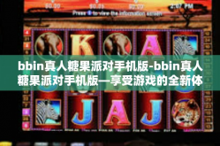 bbin真人糖果派对手机版-bbin真人糖果派对手机版—享受游戏的全新体验-bbin真人糖果派对手机版