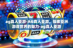 ag真人亚游-AG真人亚游，探索亚洲游戏世界的魅力-ag真人亚游