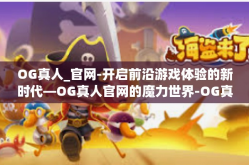 OG真人_官网-开启前沿游戏体验的新时代—OG真人官网的魔力世界-OG真人_官网