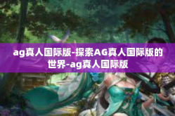 ag真人国际版-探索AG真人国际版的世界-ag真人国际版