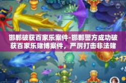 邯郸破获百家乐案件-邯郸警方成功破获百家乐赌博案件，严厉打击非法赌博活动-邯郸破获百家乐案件