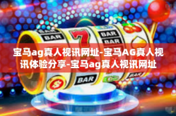 宝马ag真人视讯网址-宝马AG真人视讯体验分享-宝马ag真人视讯网址