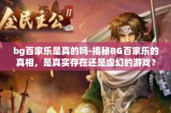bg百家乐是真的吗-揭秘BG百家乐的真相，是真实存在还是虚幻的游戏？bg百家乐是真的吗