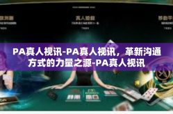 PA真人视讯-PA真人视讯，革新沟通方式的力量之源-PA真人视讯
