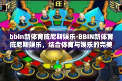 bbin新体育威尼斯娱乐-BBIN新体育威尼斯娱乐，结合体育与娱乐的完美体验-bbin新体育威尼斯娱乐