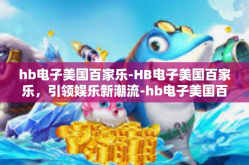 hb电子美国百家乐-HB电子美国百家乐，引领娱乐新潮流-hb电子美国百家乐